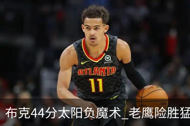 布克44分太阳负魔术 老鹰险胜猛龙终结4连败